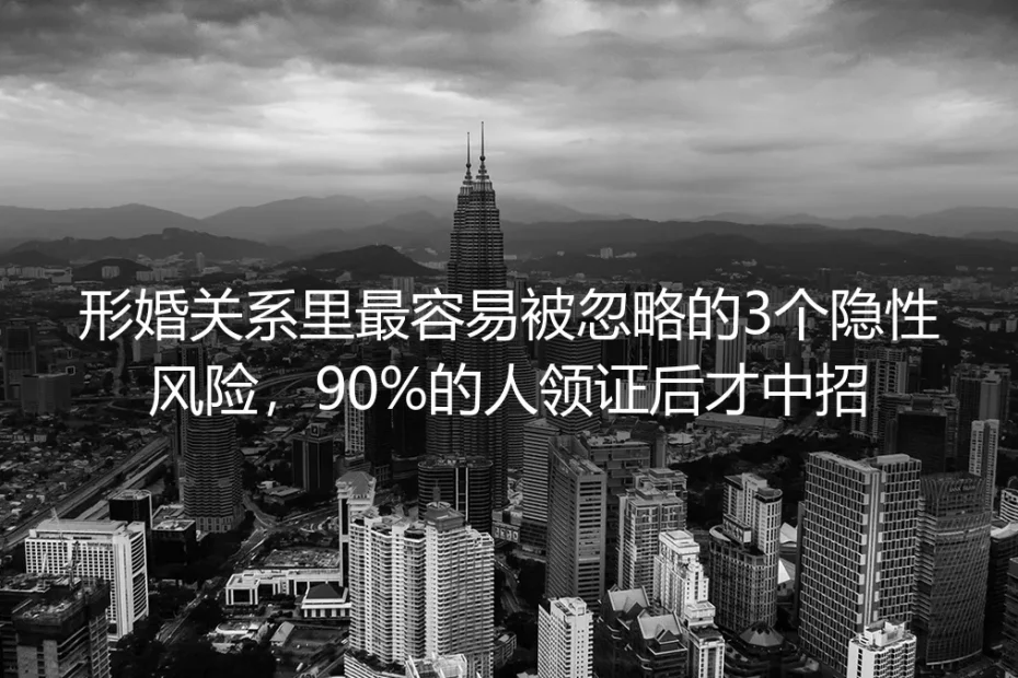 形婚关系里最容易被忽略的3个隐性风险，90%的人领证后才中招