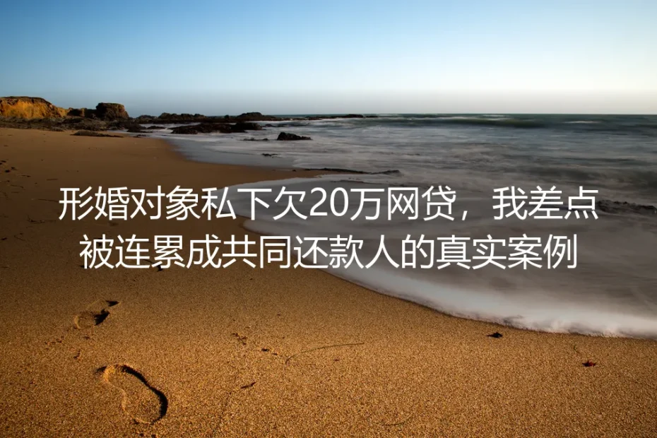 形婚对象私下欠20万网贷，我差点被连累成共同还款人的真实风险剖析