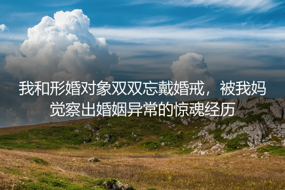 形婚第三年双双忘戴婚戒被母亲察觉：家宴惊魂后的风险应对与平衡法则