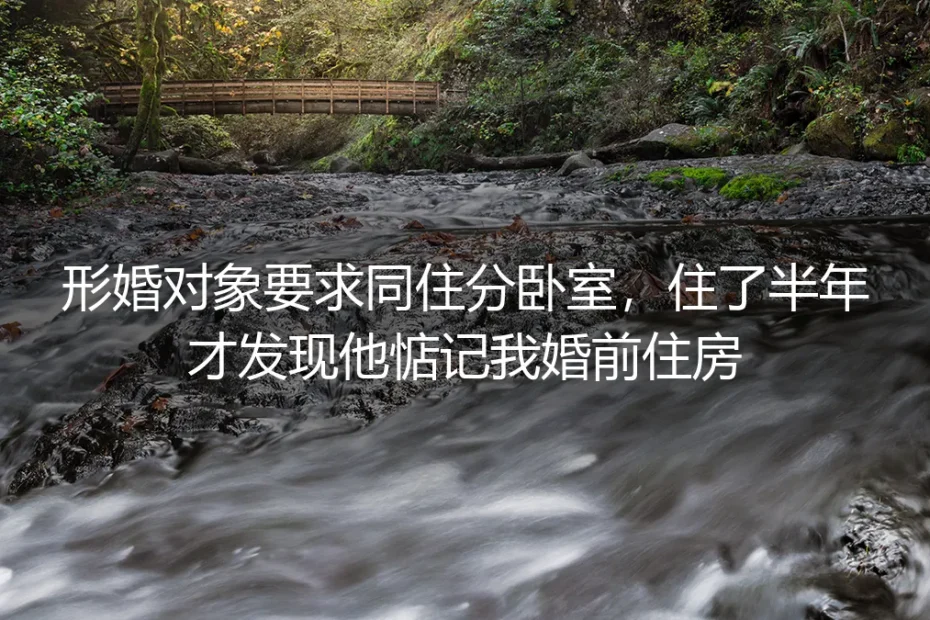 形婚分卧室同住半年才发现对方惦记婚前房：风险拆解与实操应对