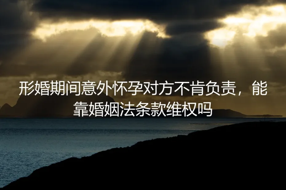 形婚期间意外怀孕对方拒担责？婚姻法维权边界5问5答