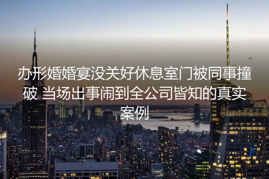 婚宴休息室忘锁门被同事撞破形婚真相：一场瞒婚危机的全复盘与避坑指南