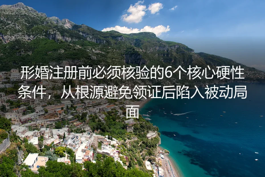 形婚注册前实操避坑指南：核验6个核心硬性条件，从根源避免领证后被动