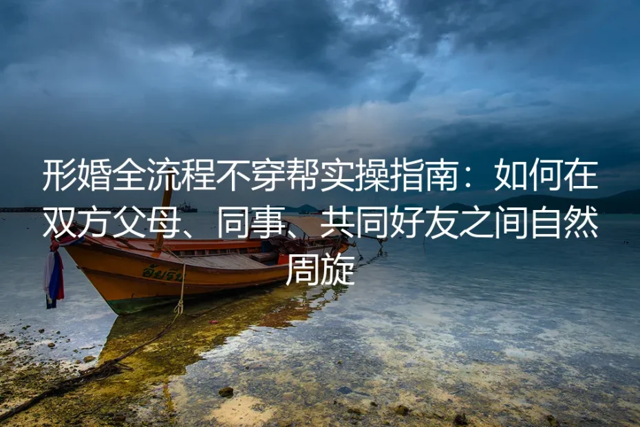 形婚全流程不穿帮实操指南：如何在双方父母、同事、共同好友之间自然周旋