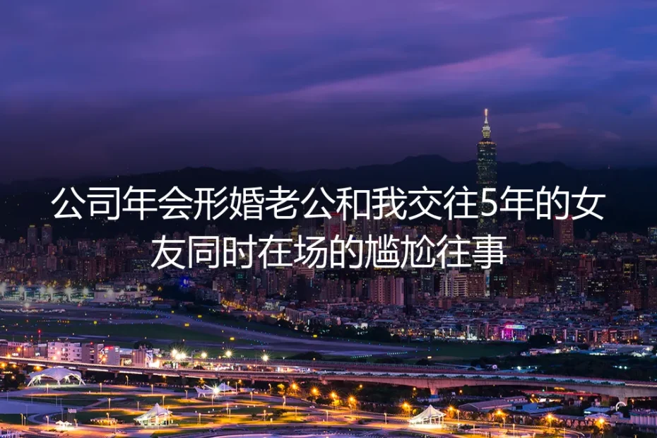 年会那晚，形婚老公和我相恋五年的女友碰了杯