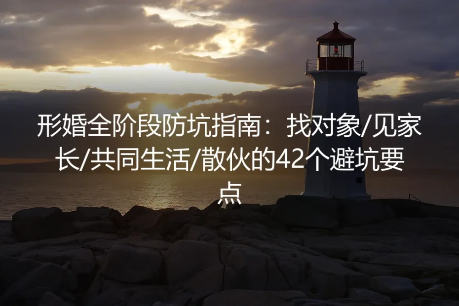 形婚全阶段防坑指南：找对象/见家长/共同生活/散伙的42个避坑要点