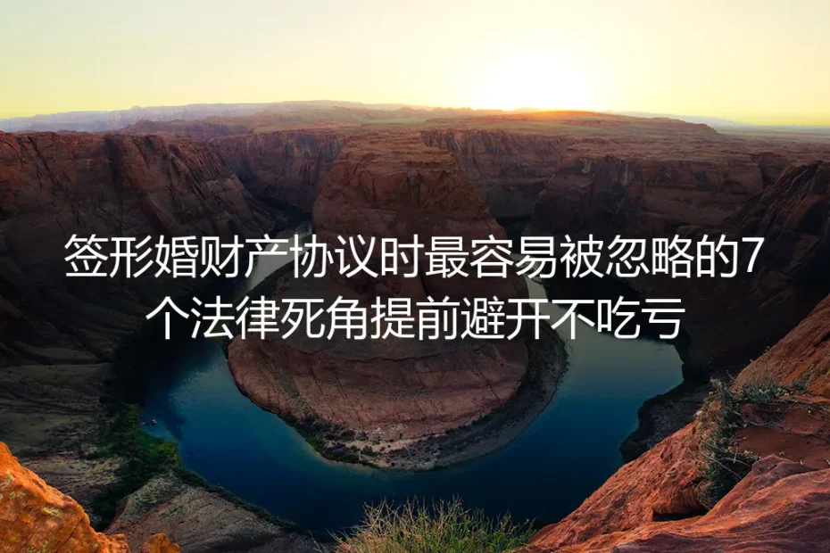 形婚财产协议签约实操避坑指南：7个极易忽略的法律死角，提前避开不吃亏