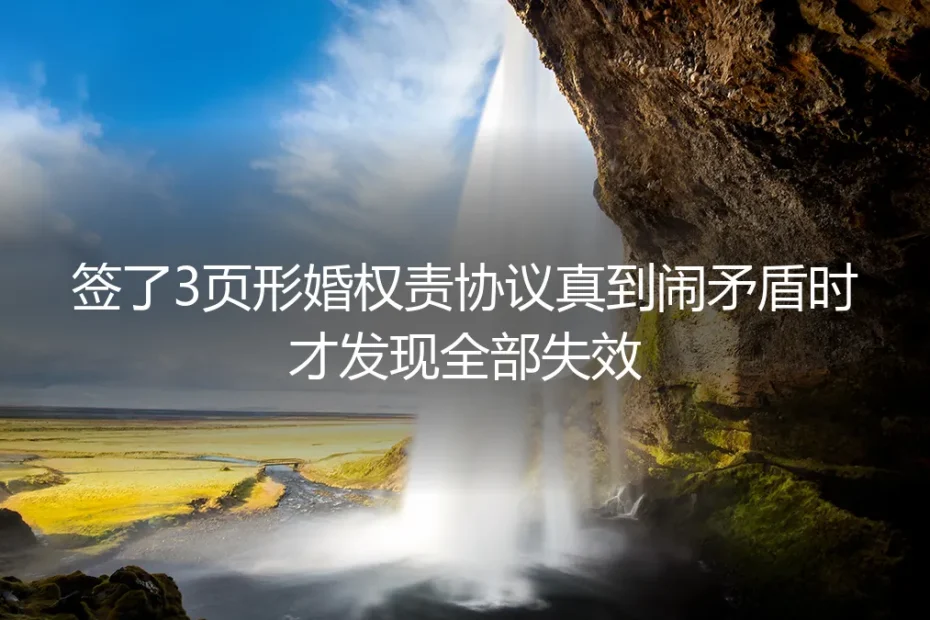 签了3页形婚权责协议仍失效？真实案例拆解形婚避坑核心逻辑