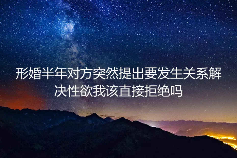 形婚半年，他敲开我房门说要解决性欲的那个晚上