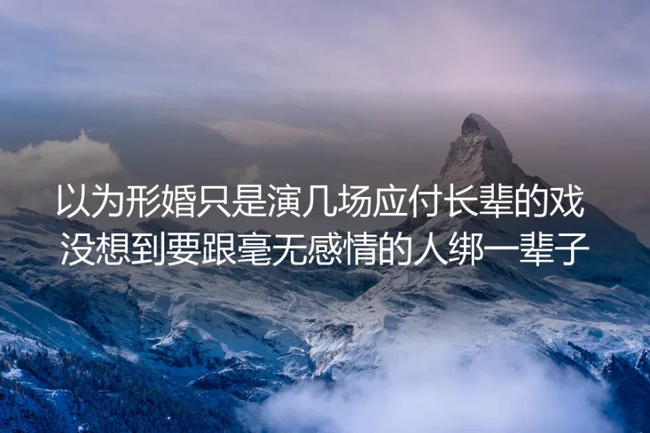 以为形婚只是演几场应付长辈的戏，我差点跟毫无感情的人绑一辈子