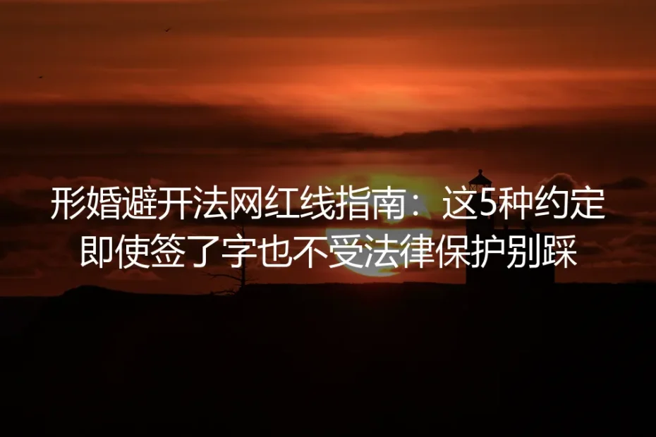 形婚避开法网红线指南：这5种约定即使签了字也不受法律保护别踩