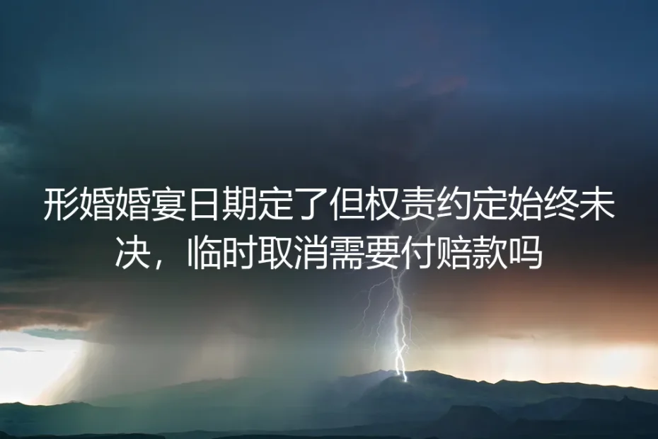 形婚婚宴定了但权责约定始终未决?临期取消赔款核心答疑