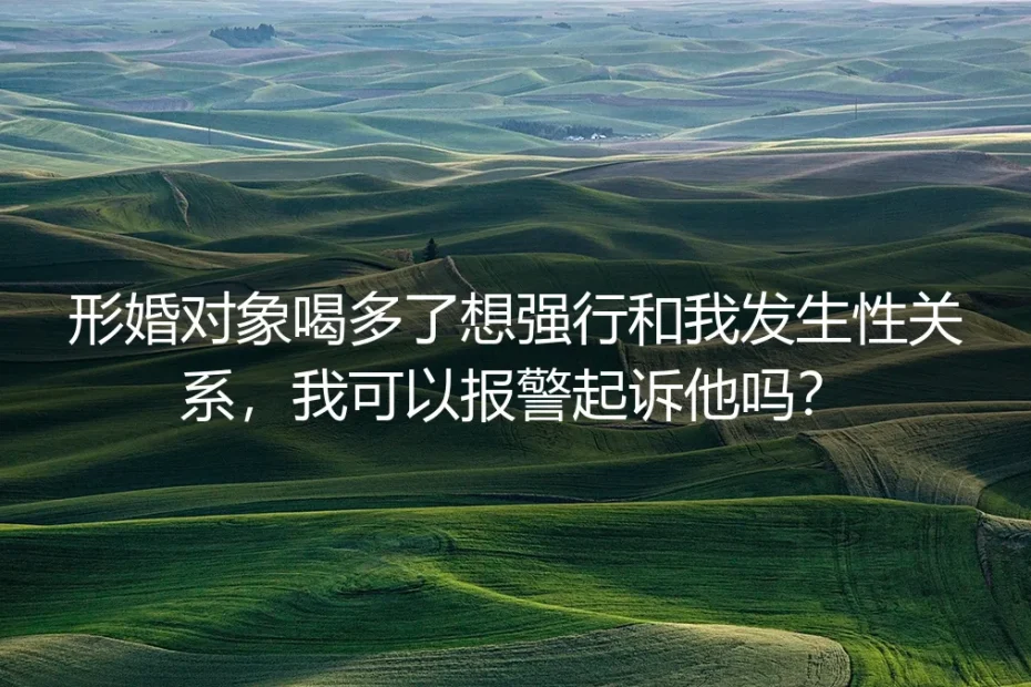 形婚高危场景FAQ：遭遇对方酒后强迫性意图能否报警起诉？
