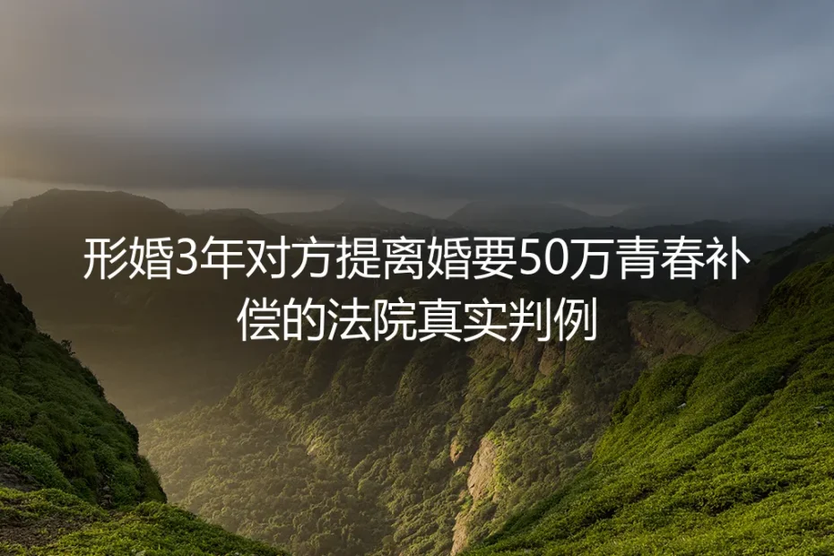 形婚3年被索50万青春补偿：法院真实判例拆解形婚避坑逻辑