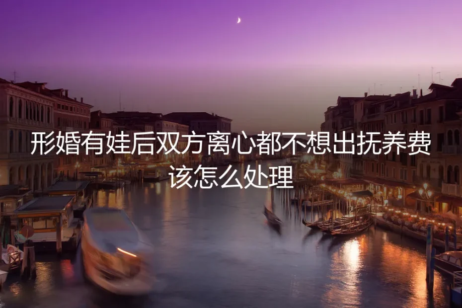 形婚有娃后双方离心拒付抚养费?4个核心问题讲透风险与解法