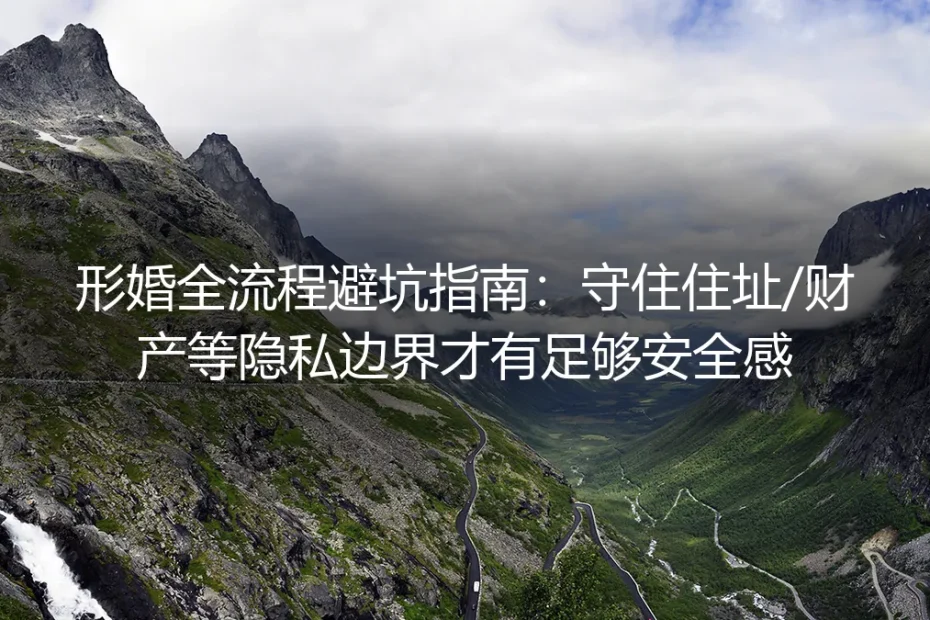 形婚全流程避坑指南：守住住址/财产等隐私边界才有足够安全感