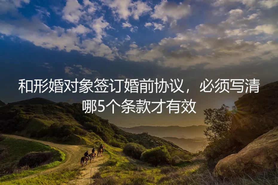 形婚婚前协议避坑指南：写清这5个核心条款才具备法律效力