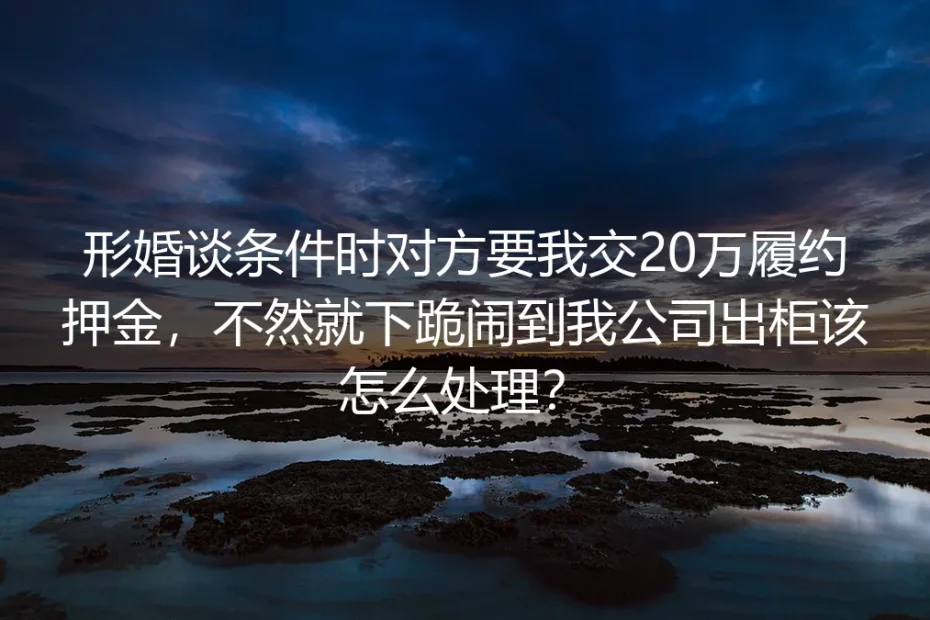 形婚高频答疑：被索要20万履约押金、遭闹公司出柜威胁该如何处理？
