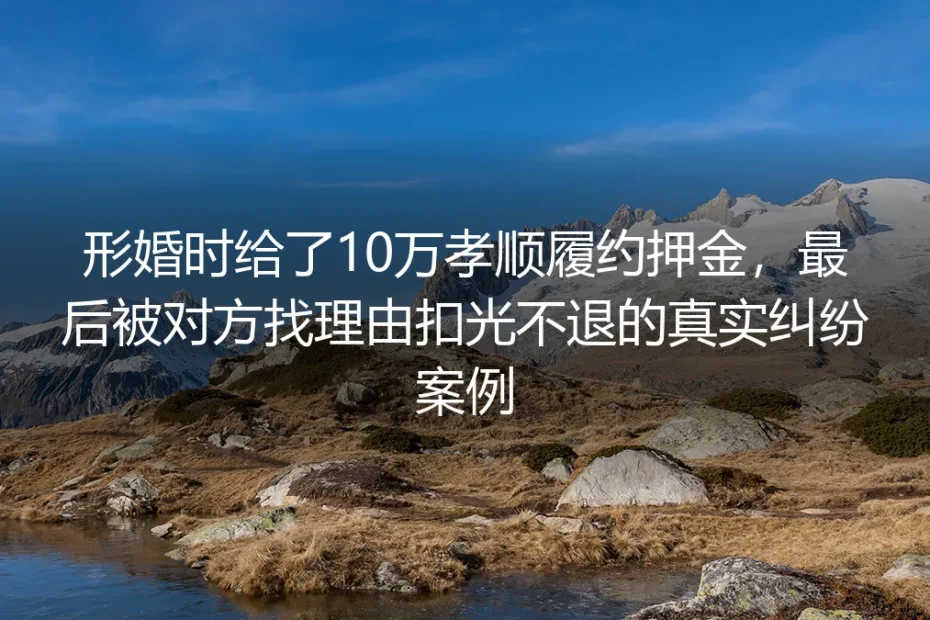 10万孝顺履约押金被扣光：这起形婚纠纷戳中了多少财产安全盲区
