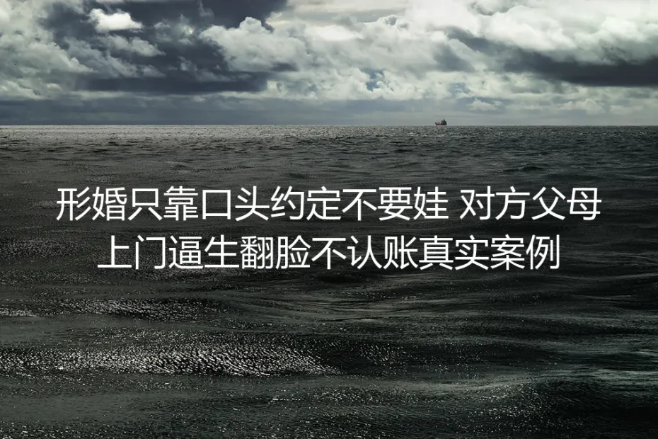 形婚仅靠口头约定丁克遭对方父母上门逼生：真实翻脸案例复盘