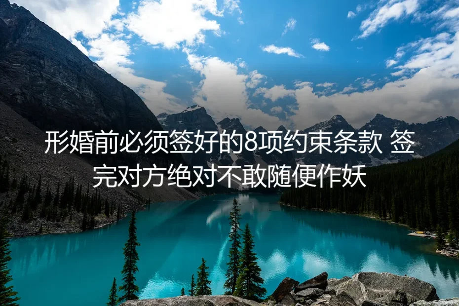 形婚实操避坑指南：签好这8项约束条款，对方绝不敢随便违约作妖