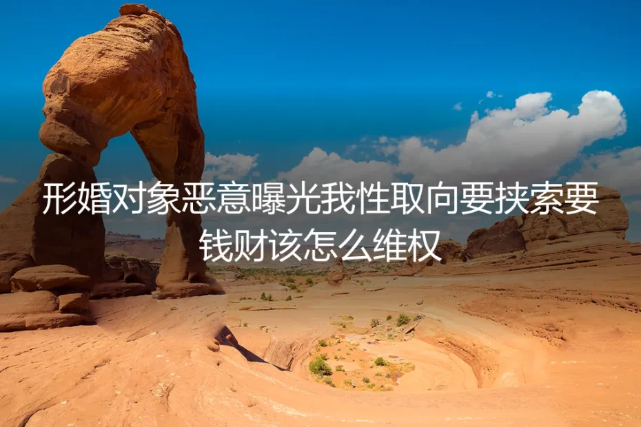 形婚对象恶意曝光性取向要挟索财维权指南：高频核心问题答疑