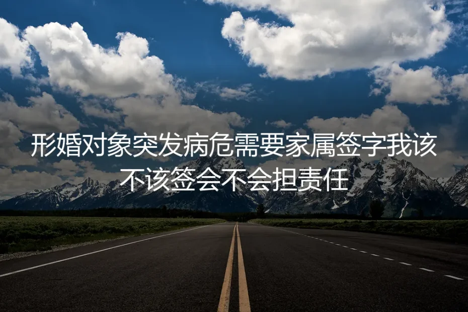 形婚高危场景答疑：病危签字的责任边界与风险预案