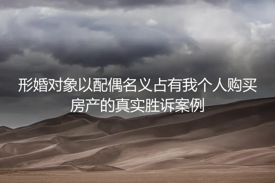 形婚对象以配偶名义索要一半婚前房产？18个月胜诉案例全拆解