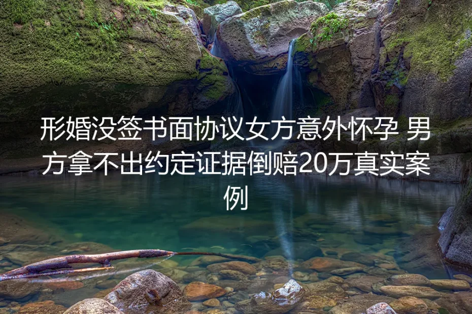 形婚没签书面协议,女方意外怀孕男方拿不出证据倒赔20万:一场婚姻表演的代价