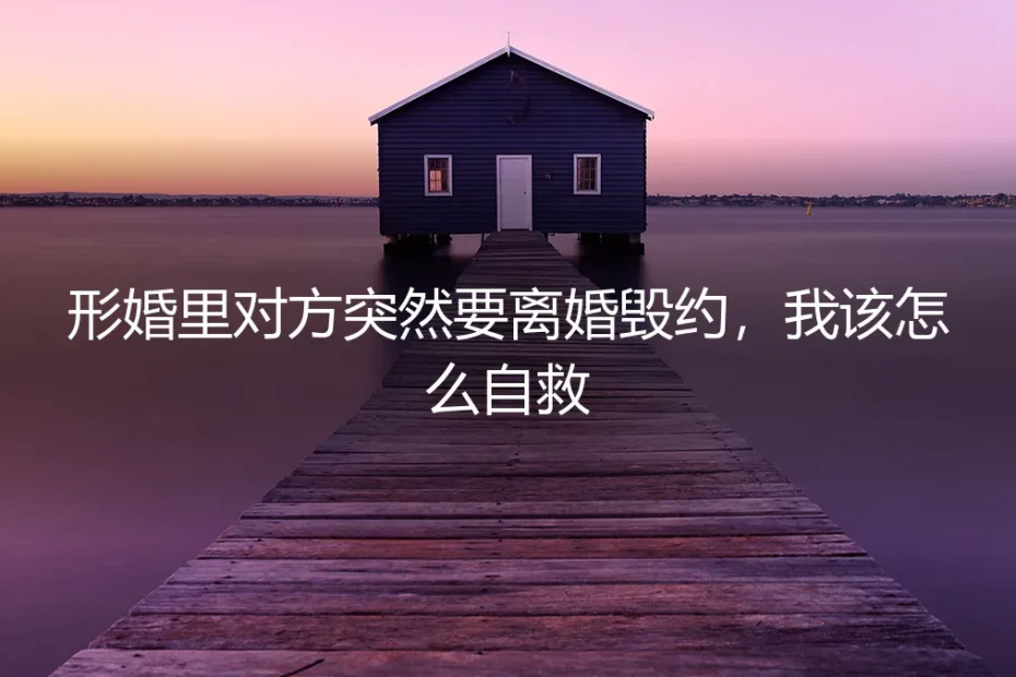 形婚里对方突然要离婚毁约,我该怎么自救