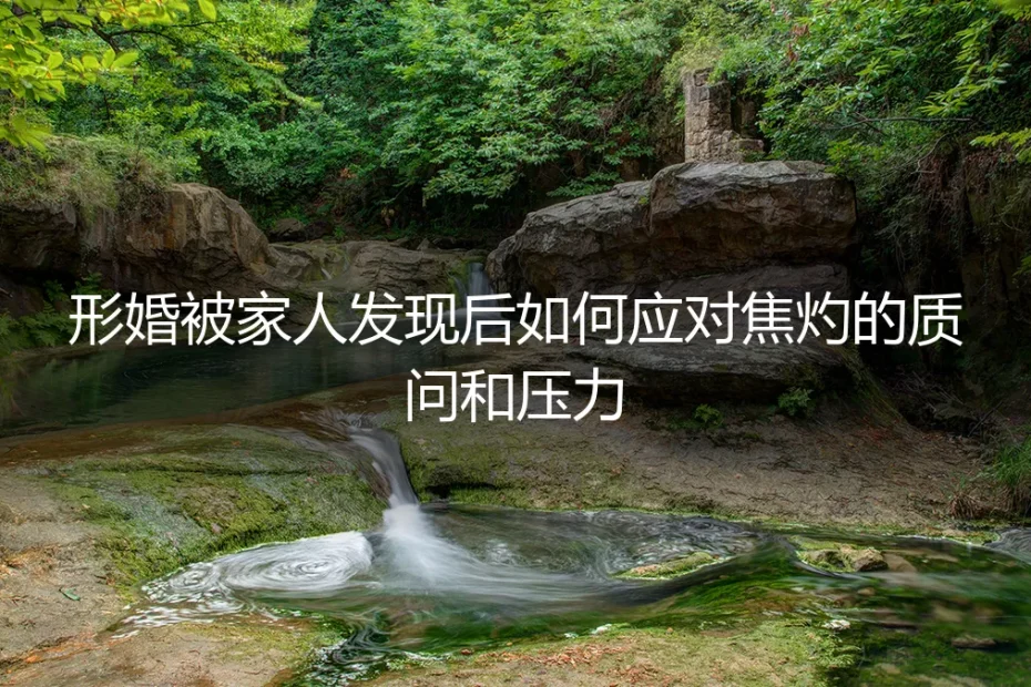 形婚被家人发现后,如何接住焦灼的质问与压力