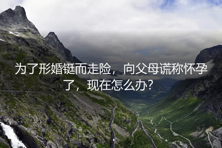 形婚谎称怀孕骑虎难下,如何体面收场?