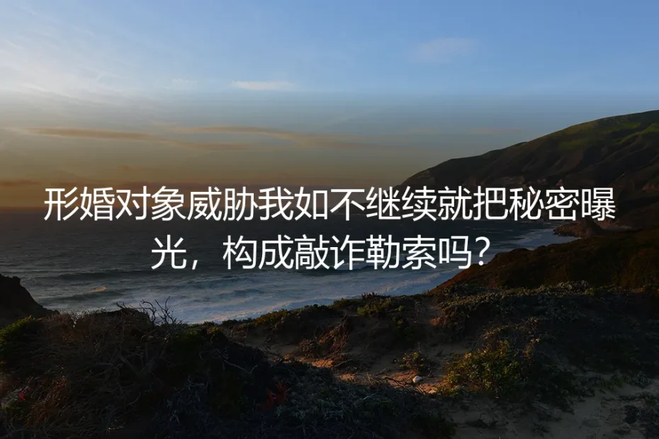 形婚对象威胁我如不继续就把秘密曝光,构成敲诈勒索吗?