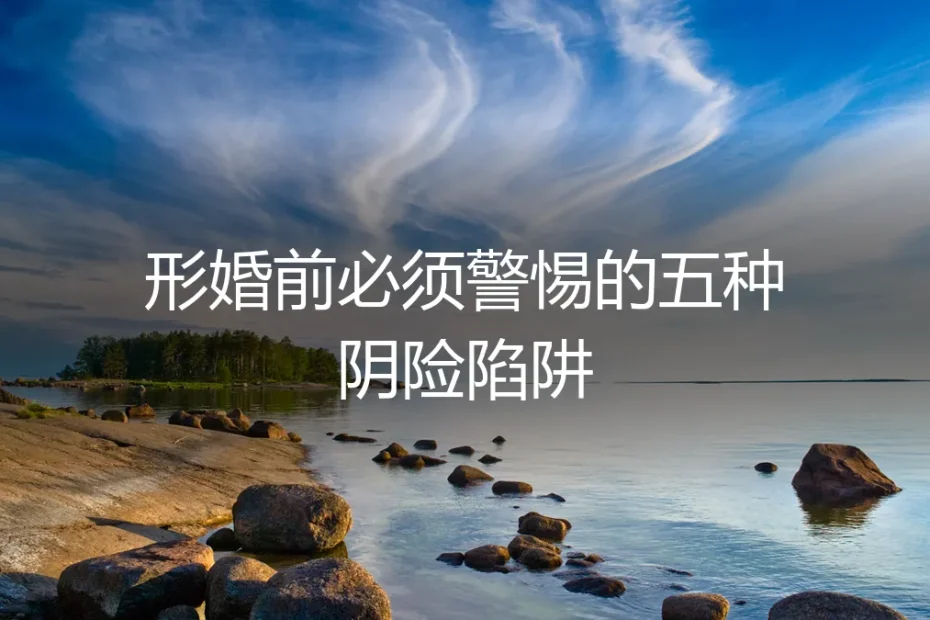 形婚前必须警惕的五种阴险陷阱:保姆级实操避坑指南