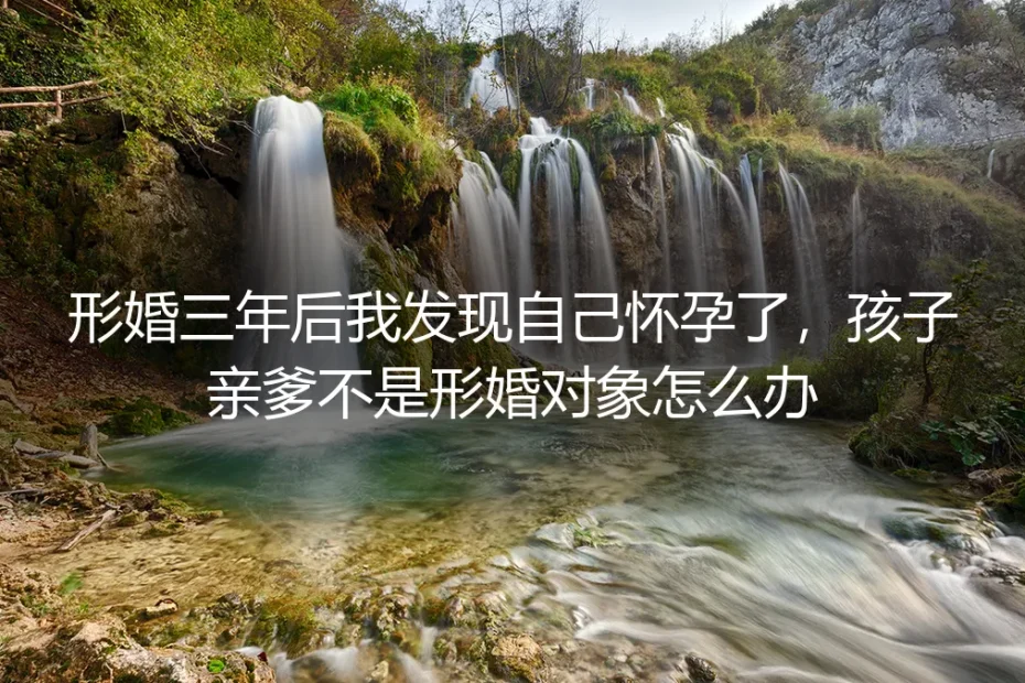 形婚三年后我发现自己怀孕了,孩子亲爹不是形婚对象