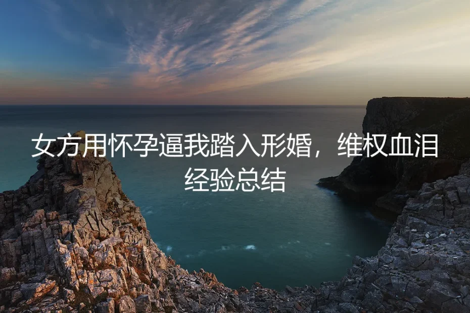 女方用怀孕逼我形婚:维权血泪经验总结