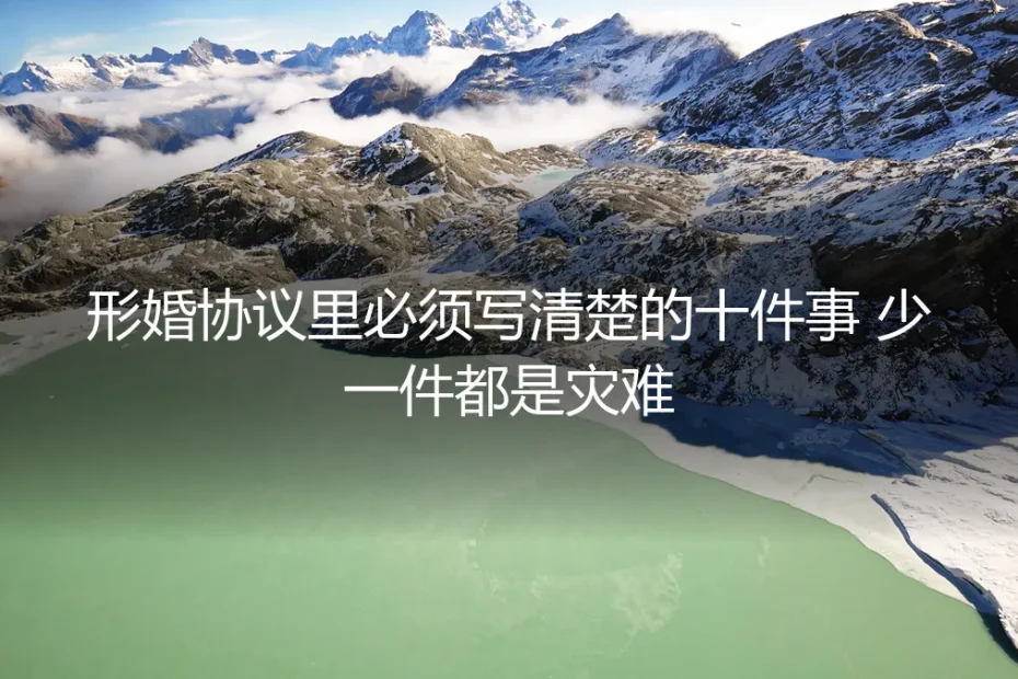形婚协议里必须写清楚的十件事 少一件都是灾难