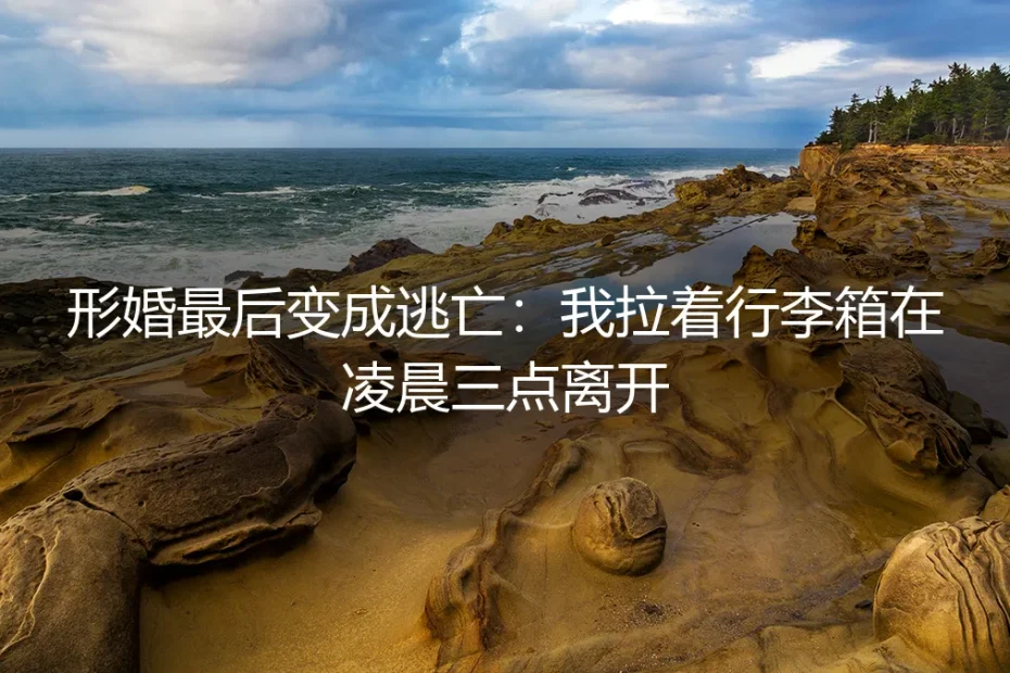 形婚最后变成逃亡:我拉着行李箱在凌晨三点离开