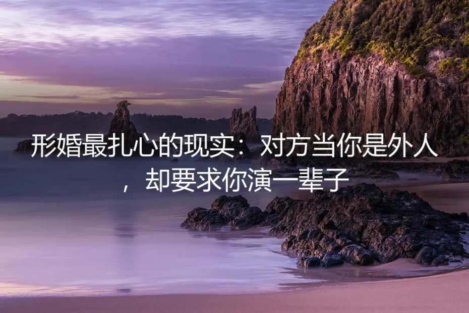 形婚最扎心的现实:他当你是外人,却要你演一辈子