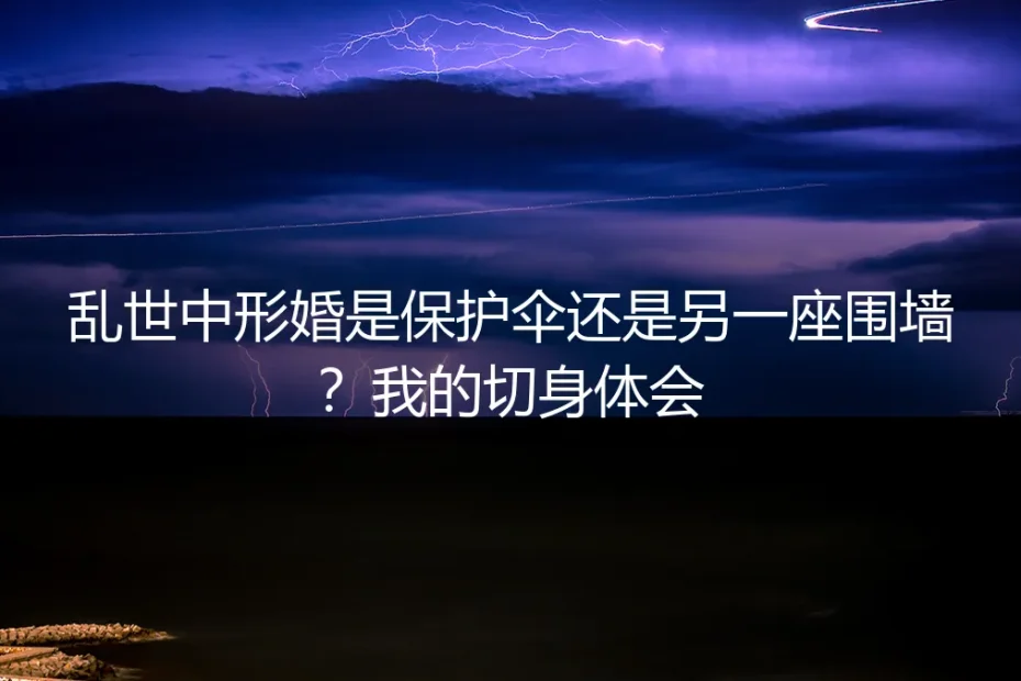 乱世中形婚是保护伞还是另一座围墙?我的切身体会