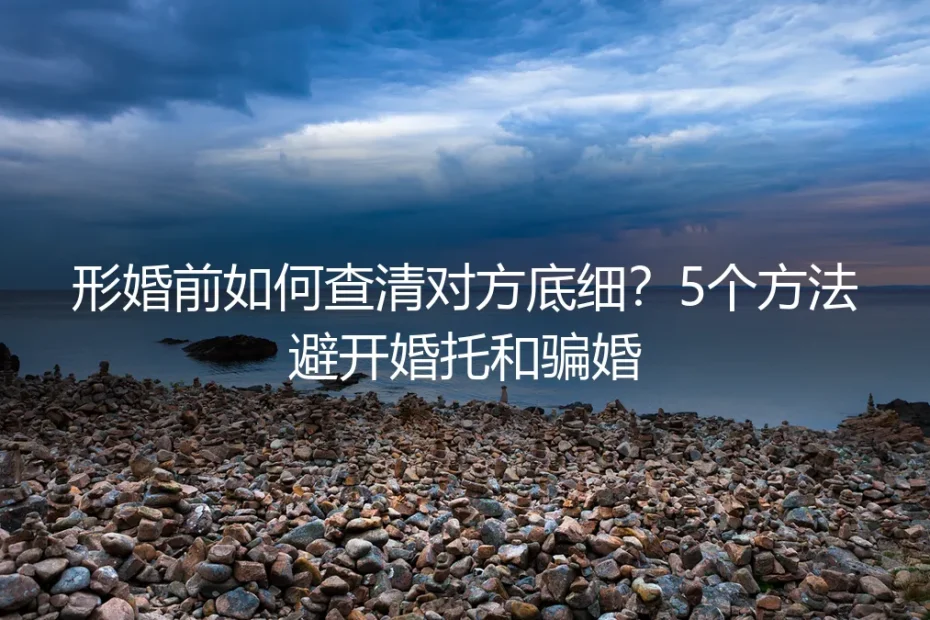 形婚前如何查清对方底细？5个方法避开婚托和骗婚