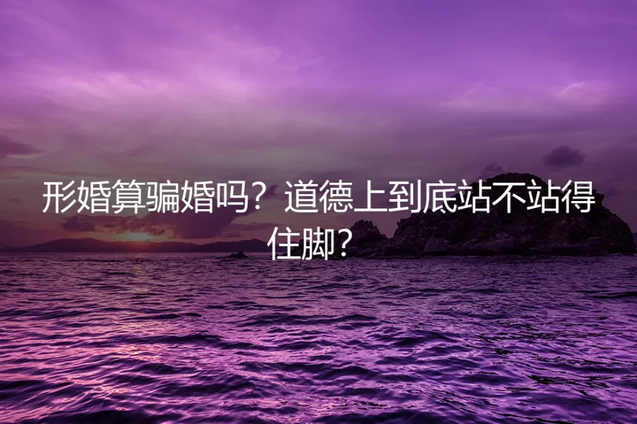 形婚算骗婚吗？道德上到底站不站得住脚？