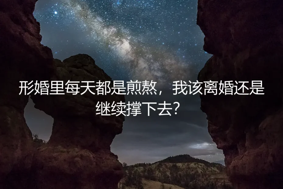 形婚里每天都是煎熬,我该离婚还是继续撑下去?