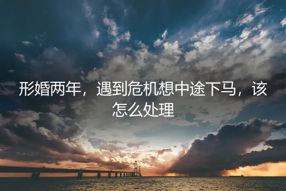 形婚两年遇危机想中途下马?先想清楚这五个问题再决定