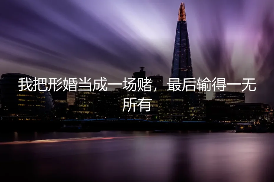我把形婚当成一场赌,最后输得一无所有