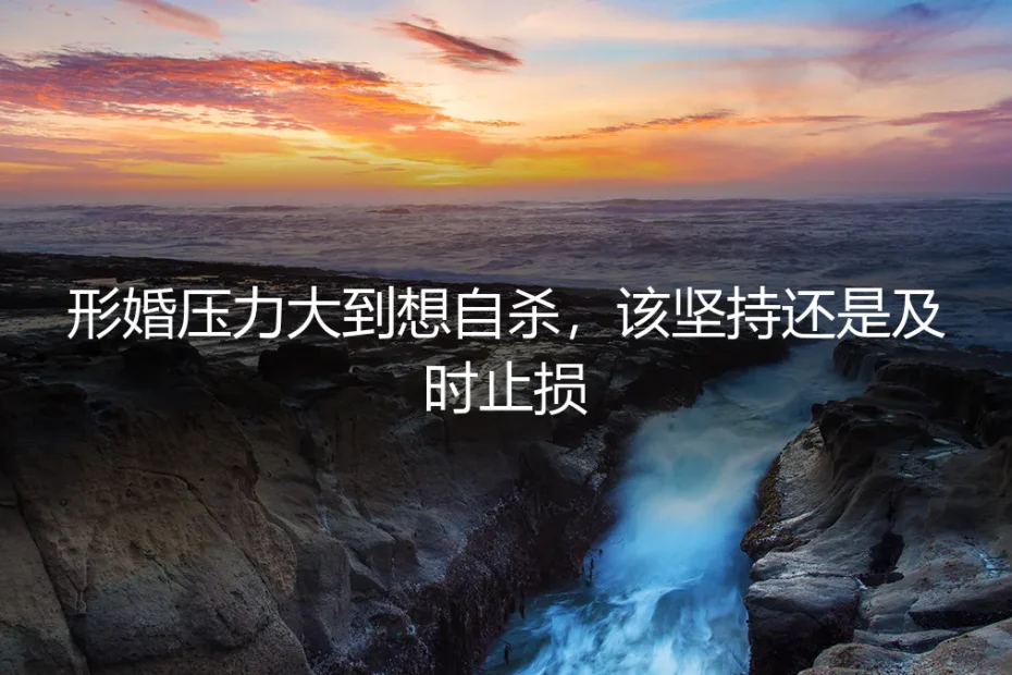 形婚压力大到想自杀,该坚持还是及时止损?