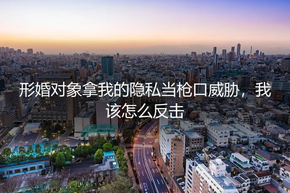 形婚对象拿隐私威胁我,如何不动声色地反击?