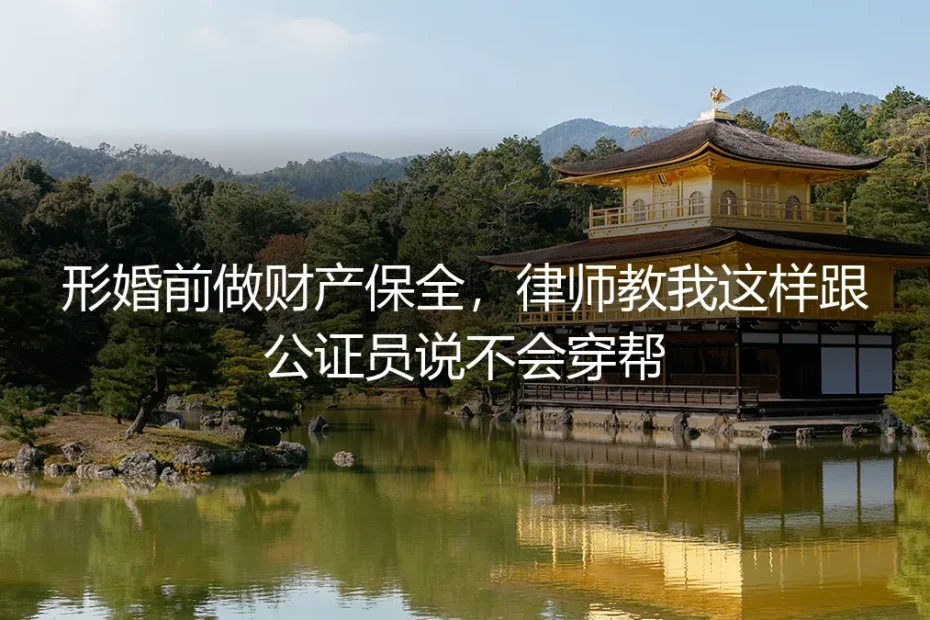 形婚前做财产保全，律师教我这样跟公证员说不会穿帮