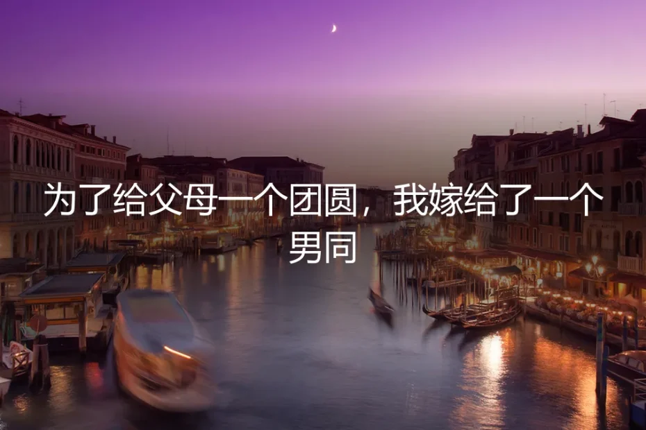 为了给父母一个团圆,我嫁给了一个男同
