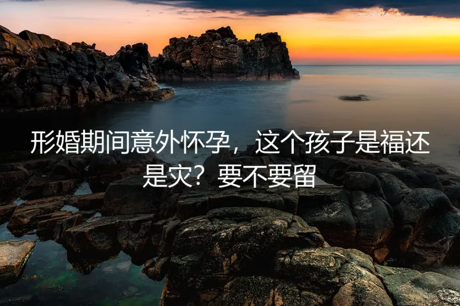 形婚期间意外怀孕:是福还是灾?到底要不要留?
